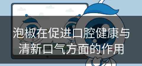 泡椒在促进口腔健康与清新口气方面的作用